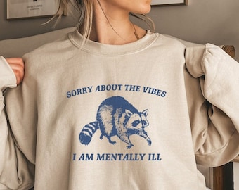 Funny Animal Shirt, Sorry About The Vibes I'm Mentally Ill, Funny Raccoon Shirt, Funny Meme Sweatshirt, Funny Mental Health Shirt, Vibes
