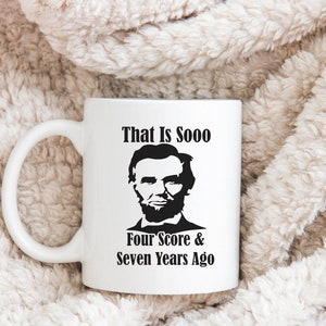 Abraham Lincoln Mug, That Is Sooo Four Score And Seven Years Ago, Funny History Mug, History Teacher Mug, Funny Teacher Mug, History Gifts