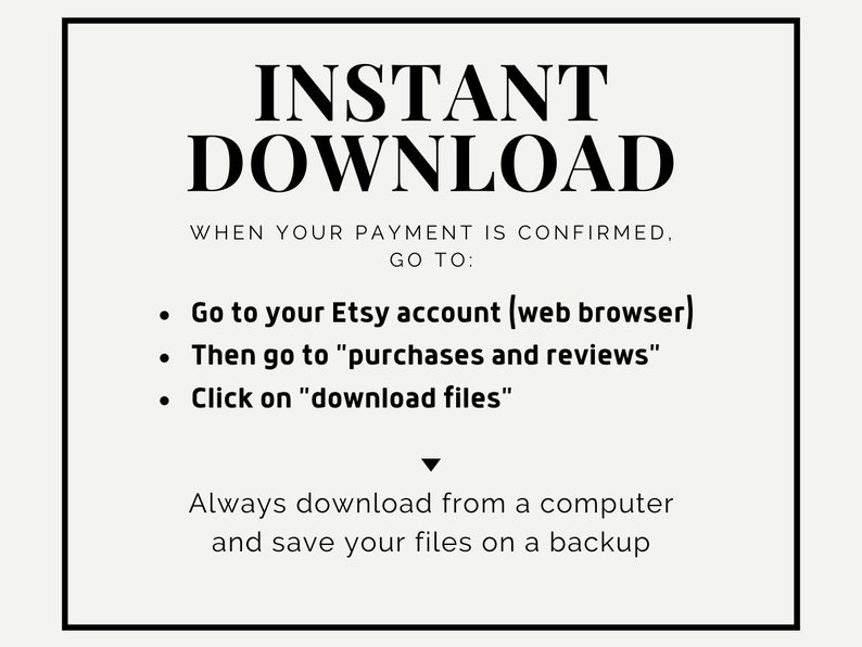 Puede incluir: Texto en blanco y negro sobre un fondo blanco con un borde negro. El texto dice "INSTANT DOWNLOAD WHEN YOUR PAYMENT IS CONFIRMED. GO TO: Go to your Etsy account (web browser) Then go to "purchases and reviews" Click on "download files" Always download from a computer and save your files on a backup"