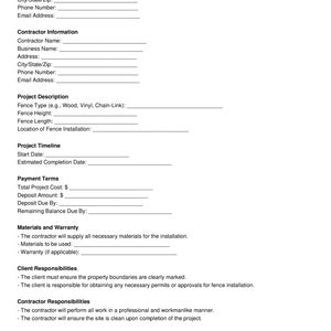 May include: A blank form for a fence installation agreement. The form includes sections for client information, contractor information, project description, project timeline, payment terms, materials and warranty, client responsibilities, contractor responsibilities, change orders, and a sign-off section.