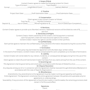 May include: A legal document titled "Content Creation Agreement" outlining the terms and conditions for creating content for a client. The document includes sections for scope of work, timeline, compensation, revisions, ownership and rights, confidentiality, termination, liability, governing law, dispute resolution, and miscellaneous. The document also includes spaces for signatures of both the client and the content creator.