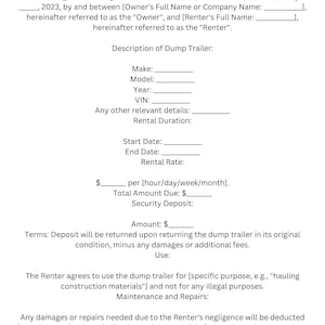 May include: A black and white legal document titled "Dump Trailer Rental Agreement". The document outlines the terms and conditions for renting a dump trailer, including the rental duration, start and end dates, rental rate, total amount due, and security deposit.