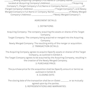 May include: A legal document outlining the terms of a merger and acquisition agreement. The document includes sections for definitions, transaction details, purchase price, closing date, and representations and warranties.