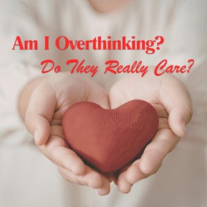 May include: A red heart-shaped object is held in open hands. The image has the text "Am I Overthinking? Do They Really Care?" in red script across the top. The background is a soft, neutral color.