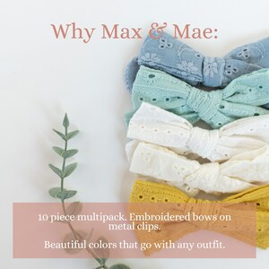 May include: A set of 10 embroidered hair bows in various colors, including blue, green, white, and yellow. The bows are attached to metal clips. "Why Max & Mae: 10 piece multipack. Embroidered bows on metal clips. Beautiful colors that go with any outfit." is written on the image.