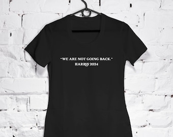 We Are Not Going Back Shirt, Kamala Harris T-Shirt, Democrat Political Tee, Feminist T-Shirt, Gift for Feminist, Gift For Women