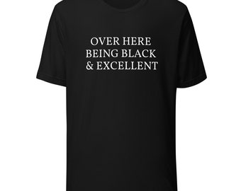 Over Here Being Black and Excellent Unisex T-shirt, Black Excellence, BLM Shirt