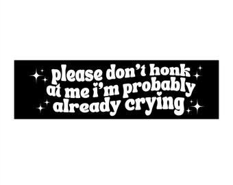 Please Dont Honk At Me Im Probably Already Crying, Funny Bumper Sticker