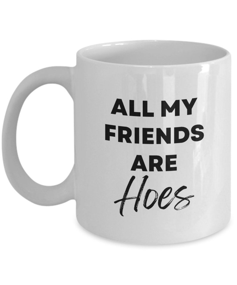 All My Friends Are Hoes Mug, Funny Coffee Mugs, Best Friend Gift