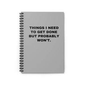 Things I Need To Get Done But Probably Wont, Things I Need To Get Done But Probably Wont Notebook, Funny Notebook, Grey Notebook