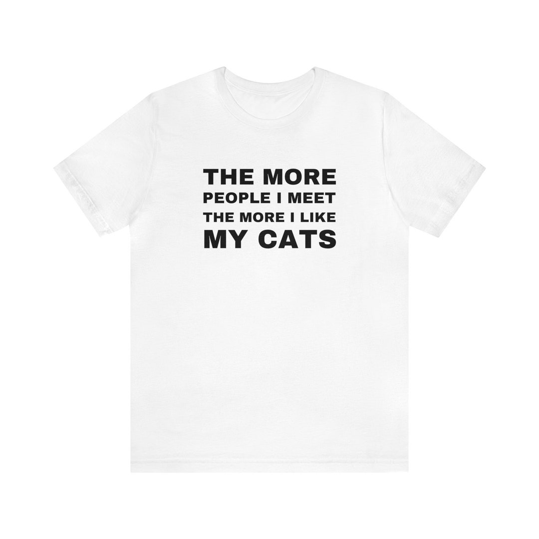The More People I Meet the More I Love My Cats Shirt, Cat Lover Shirt ...