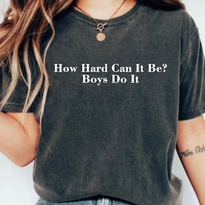 How Hard Can It Be? Boys Do It. Comfort Colors® Shirt, Funny Humor Shirt, Feminism Shirt, Women Empowerment Shirt