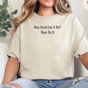 How Hard Can It Be? Boys Do It Funny Humor Shirt, Feminism Shirt, Women Empowerment Shirt