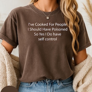 I&#39;ve Cooked For People I Should Have Poisoned So Yes I Do have self control funny shirt