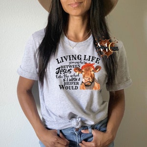 Living Life Somewhere Between Jesus Take the Wheel and I Wish a Heifer Would Shirt, Funny Heifer Shirt, Funny Sarcastic Cow Heifer Tee