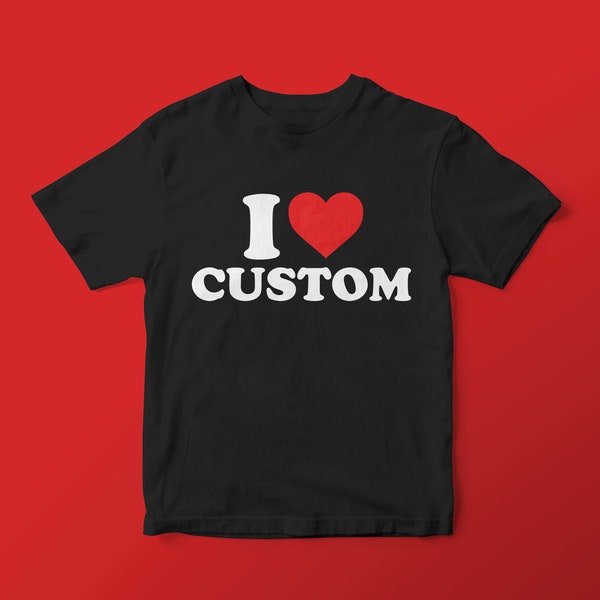 I Love Custom Shirt - I Heart Shirt, Personalized Shirt, Vintage, Trendy, Retro, Custom Name Shirt, Custom Words Shirt