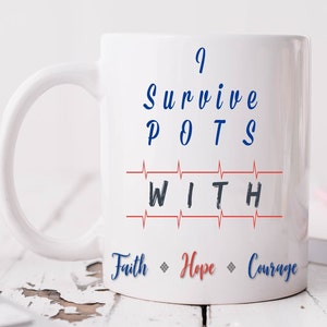 May include: White ceramic mug with the text "I Survive POTS with Faith Hope Courage" in blue and red. The text "POTS" is written in a larger font size than the rest of the text. The text "with" is written in a larger font size than the rest of the text. The text "Faith Hope Courage" is written in a smaller font size than the rest of the text. The text "with" is written in a larger font size than the rest of the text. The text "Faith Hope Courage" is written in a smaller font size than the rest of the text.