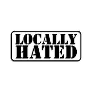 May include: A rectangular sign with rounded corners, displaying the text "LOCALLY HATED" in a bold, black, sans-serif font. The words are set against a white background, enclosed by a black border, creating a high-contrast design.