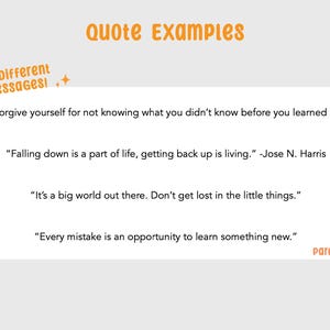 May include: A white graphic display featuring the orange text Quote Examples and 20 Different messages! with four inspirational quotes: Forgive yourself for not knowing what you didn't know before you learned it., Falling down is a part of life, getting back up is living. -Jose N. Harris, It's a big world out there. Don't get lost in the little things., and Every mistake is an opportunity to learn something new. The word parapaper appears in the bottom right corner.