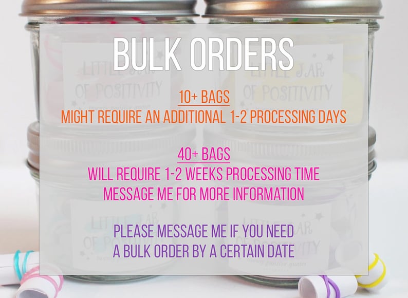 May include: Four clear glass jars with silver metal lids, each featuring a white label that reads LITTLE JAR OF POSITIVITY. Text overlay states BULK ORDERS, 10+ BAGS MIGHT REQUIRE AN ADDITIONAL 1-2 PROCESSING DAYS, 40+ BAGS WILL REQUIRE 1-2 WEEKS PROCESSING TIME, MESSAGE ME FOR MORE INFORMATION, PLEASE MESSAGE ME IF YOU NEED A BULK ORDER BY A CERTAIN DATE.