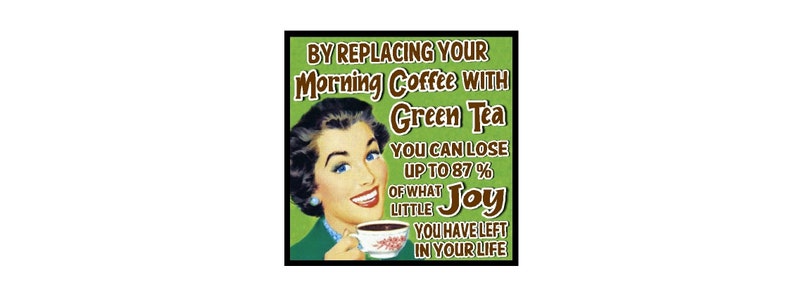 Puede incluir: Una ilustraci&oacute;n de estilo retro de una mujer sosteniendo una taza de caf&eacute;. El texto dice: "BY REPLACING YOUR Morning Coffee WITH Green Tea YOU CAN LOSE UP TO 87% OF WHAT LITTLE Joy YOU HAVE LEFT IN YOUR LIFE."