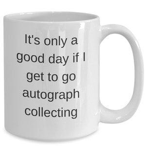 Autograph collector gifts, coffee mug for autograph collector, birthday gift, christmas gift, funny coffee mug, its only a good day if yo...