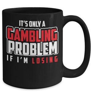 Gambling gift, gift for gamblers, gambler mug, funny coffee mug its only a gambling problem if i am losing, casino gift, las vegas gifts