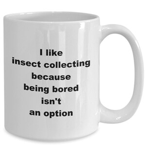 May include: White ceramic coffee mug with black text that reads "I like insect collecting because being bored isn't an option."