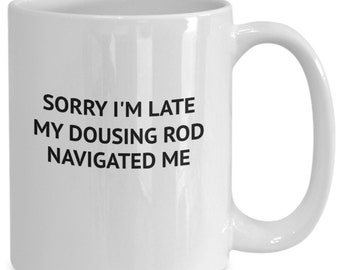 Gifts for dousers, dousing gift mug , coffee mug, sorry i'm late my dousing rod navigated me, christmas gift , birthday gift