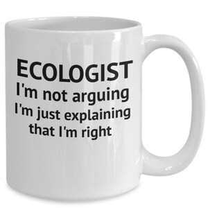Può includere: Una tazza da caffè in ceramica bianca con testo nero che dice "ECOLOGIST I'm not arguing I'm just explaining that I'm right"