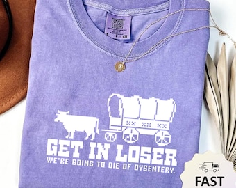 Get In Loser We're Going To Die Of Dysentery Comfort Color Shirt, History Shirt, Sarcastic Shirt, Gamer Shirt, History Teacher Gift