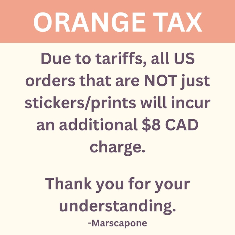 May include: A cream-colored graphic with an orange header stating "ORANGE TAX." The text explains additional charges for US orders due to tariffs, excluding stickers and prints. It concludes with "Thank you for your understanding."