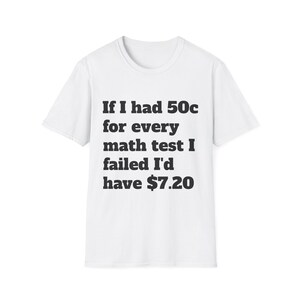 May include: White t-shirt with the text "If I had 50c for every math test I failed I'd have $7.20" in a bold, black font. The shirt has a crew neck and short sleeves.