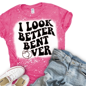 i look better bent over shirt, bleached shirts, gildan softstyle, custom shirts
