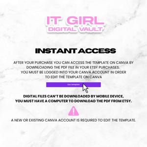 May include: A pink and white graphic with the text "IT GIRL DIGITAL VAULT" and "INSTANT ACCESS". The text explains that after purchasing a template, you can access it on Canva by downloading the PDF file in your Etsy purchases. You must be logged into your Canva account to edit the template. The text also states that digital files cannot be downloaded by mobile device and you must have a computer to download the PDF from Etsy. A warning symbol is included with the text "A new or existing Canva account is required to edit the template."