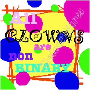 May include: A yellow background with colourful circles and the text "All Clowns are non-binary" in black lettering.