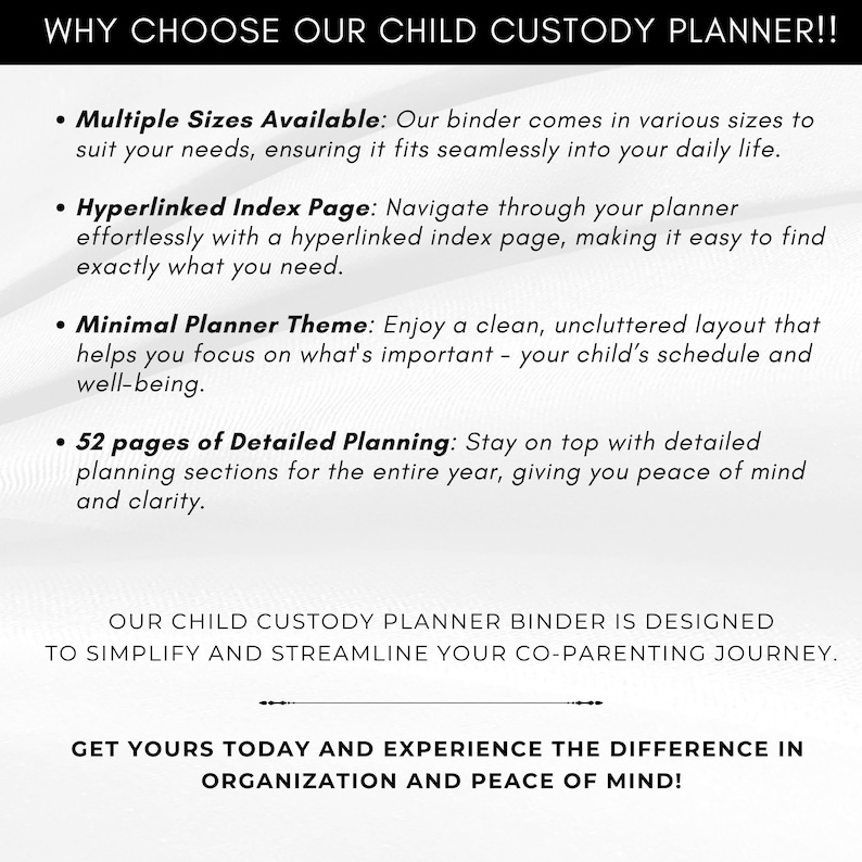 May include: White text on a white background advertises a child custody planner. The text highlights features like multiple sizes, a hyperlinked index, a minimal theme, and 52 pages of detailed planning. The planner is designed to simplify co-parenting.