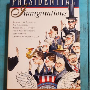 Presidential Inaugurations: Behind the Scenes - An Informal Anecdotal History from Washington's Election to George W. Bush's Gala