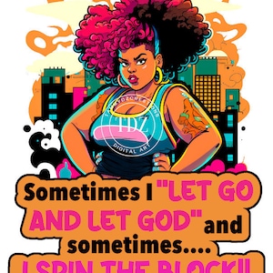 May include: A digital illustration of a woman with pink and black curly hair wearing a blue and pink tank top with the text "Sometimes I "LET GO AND LET GOD" and sometimes.... I SPIN THE BLOCK!!"