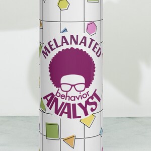 May include: A white stainless steel tumbler with a geometric pattern in pink, yellow, green, and blue. The tumbler has a black lid and a black straw. The tumbler has the text "MELANATED behavior ANALYST" in purple with a cartoon image of a person with an afro and glasses.