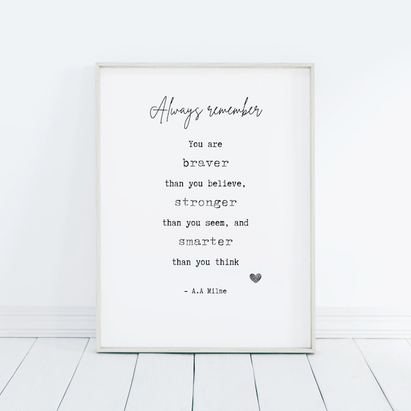 Always remember: you are braver than you believe, stronger than you seem and smarter than you think |A.A Milne Quote | INSTANT DIGITAL PRINT