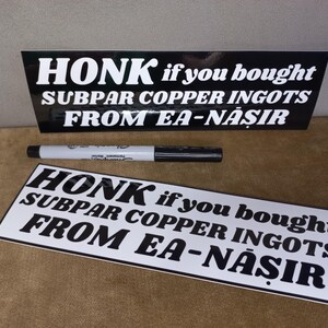 Może przedstawiać: Dwa czarno-białe naklejki na zderzak z tekstem "HONK if you bought SUBPAR COPPER INGOTS FROM EA-NASIR".