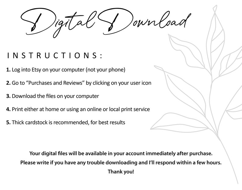 May include: Instructions for downloading and printing digital files purchased on Etsy. The instructions include logging into Etsy, going to Purchases and Reviews, downloading the files, printing at home or using a print service, and using thick cardstock for best results.