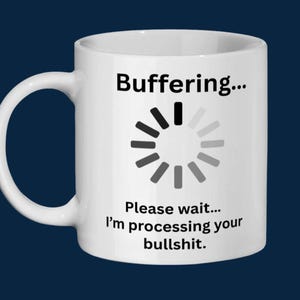 May include: White ceramic coffee mug with a black handle. The mug features the text "Buffering..." above a loading symbol and the phrase "Please wait... I'm processing your bullshit."