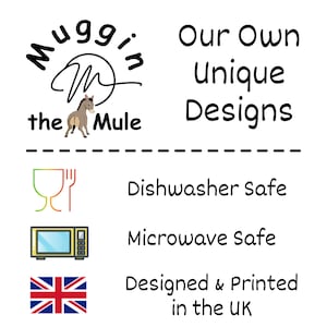 May include: A black and white illustration of a mule with the text 'Muggin the Mule' above it. The text 'Our Own Unique Designs' is to the right of the mule. Below the mule is a dashed line. Below the dashed line are three icons: a green and orange dishwasher safe icon, a yellow microwave safe icon, and a UK flag. Below the icons is the text 'Dishwasher Safe', 'Microwave Safe', 'Designed & Printed in the UK'.