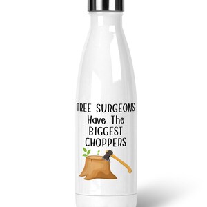 May include: White stainless steel water bottle with a black and white graphic that says "Tree Surgeons Have The Biggest Choppers" with a cartoon image of a tree stump and an axe.