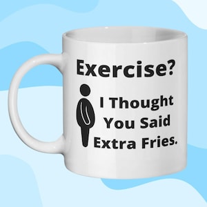 May include: White ceramic coffee mug with a black silhouette of a person and the text "Exercise? I Thought You Said Extra Fries."