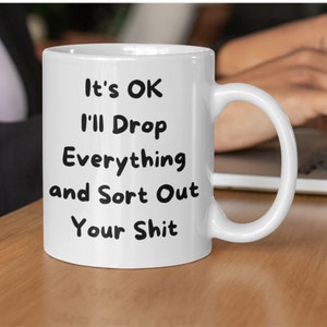 Rude Office Mug – “I’ll Drop Everything and Sort Out Your Sh*t” | Work Banter