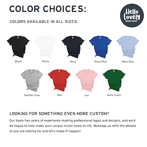 May include: A chart showing 10 different t-shirt colors available for purchase. The colors are: black, white, navy, royal blue, baby blue, heather gray, red, pink, kelly green. The text "COLOR CHOICES: COLORS AVAILABLE IN ALL SIZES" is at the top of the chart. The text "Hello Lovely WORKSHOP" is in a circle at the top right of the chart.