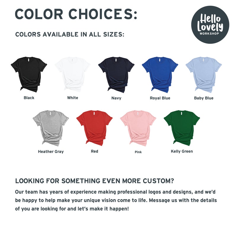 May include: A chart showing 10 different t-shirt colors available for purchase. The colors are: black, white, navy, royal blue, baby blue, heather gray, red, pink, kelly green. The text "COLOR CHOICES: COLORS AVAILABLE IN ALL SIZES" is at the top of the chart. The text "Hello Lovely WORKSHOP" is in a circle at the top right of the chart.